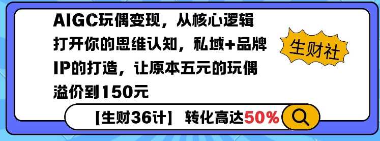 AIGC玩偶变现，从核心逻辑打开你的思维认知，私域+品牌IP的打造，让原本五元的玩偶溢价到150元-3YVIP资源库