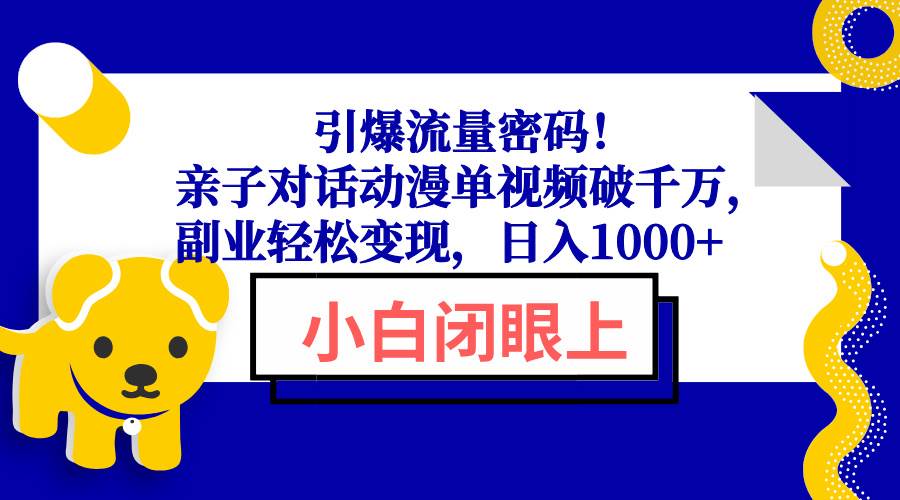 （13956期）引爆流量密码！亲子对话动漫单视频破千万，副业轻松变现，日入1000+-3YVIP资源库