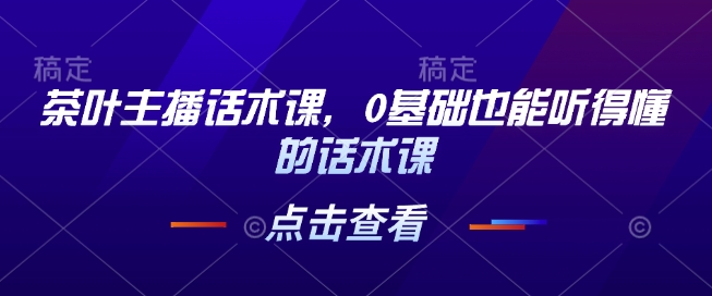 茶叶主播话术课，0基础也能听得懂的话术课-3YVIP资源库