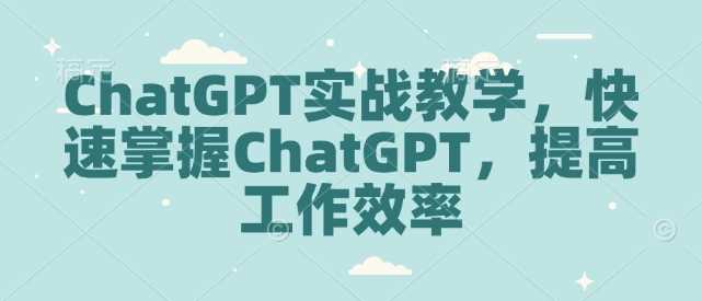 ChatGPT实战教学，快速掌握ChatGPT，提高工作效率-3YVIP资源库