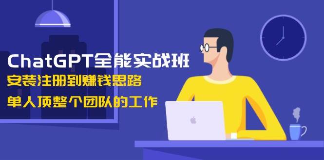 （13965期）ChatGPT全能实战班，安装注册到赚钱思路，单人顶整个团队的工作-3YVIP资源库