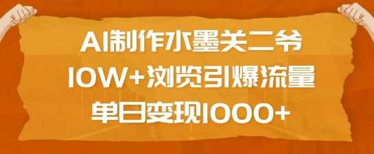 AI制作水墨关二爷，10W+浏览引爆流量，单日变现1k-3YVIP资源库