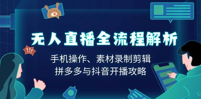 无人直播全流程解析：手机操作、素材录制剪辑、拼多多与抖音开播攻略-3YVIP资源库