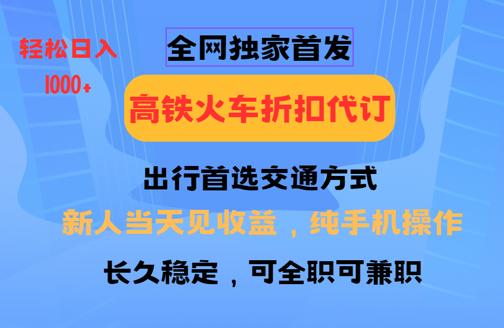 全网独家首发   全国高铁火车折扣代订   新手当日变现  纯手机操作 日入1000+-3YVIP资源库
