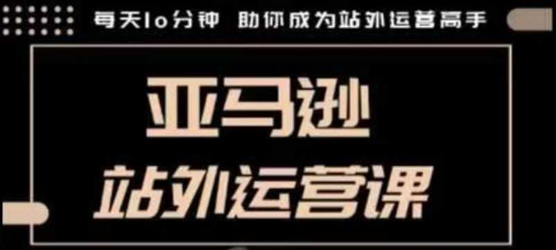 聪明的跨境人都在学的亚马逊站外运营课，每天10分钟，手把手教你成为站外运营高手-3YVIP资源库