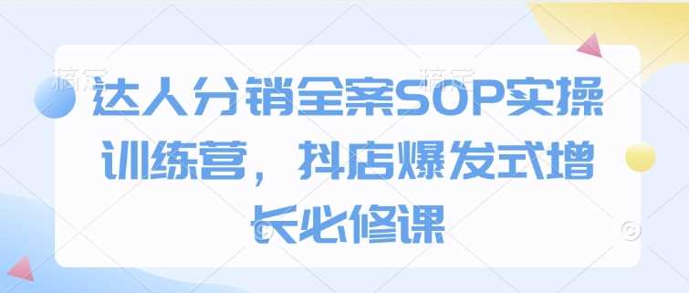 达人分销全案SOP实操训练营，抖店爆发式增长必修课-3YVIP资源库