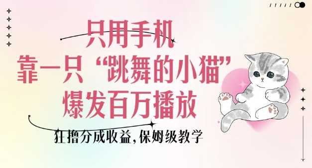 只用手机靠一只“跳舞的小猫”爆发百万播放，狂撸分成收益，保姆级教学-3YVIP资源库