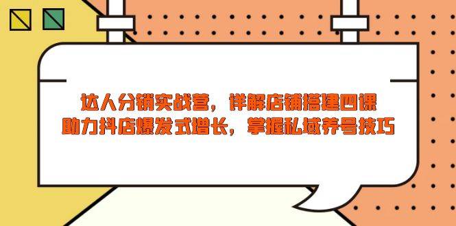 （13969期）达人分销实战营，店铺搭建四课，助力抖店爆发式增长，掌握私域养号技巧-3YVIP资源库