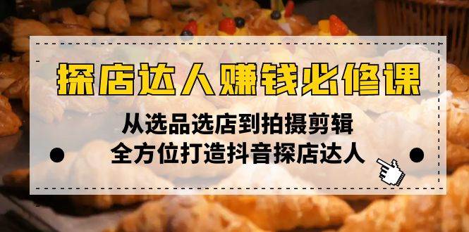 （13971期）探店达人赚钱必修课，从选品选店到拍摄剪辑，全方位打造抖音探店达人-3YVIP资源库