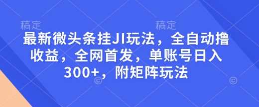 最新微头条挂JI玩法，全自动撸收益，全网首发，单账号日入300+，附矩阵玩法【揭秘】-3YVIP资源库