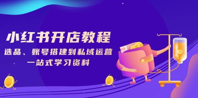 小红书开店教程，选品、账号搭建到私域运营，一站式学习资料-3YVIP资源库