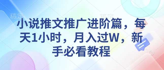 小说推文推广进阶篇，每天1小时，月入过W，新手必看教程-3YVIP资源库