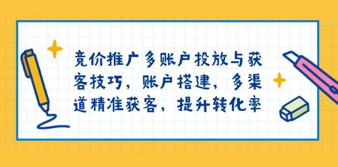 （13979期）竞价推广多账户投放与获客技巧，账户搭建，多渠道精准获客，提升转化率-3YVIP资源库