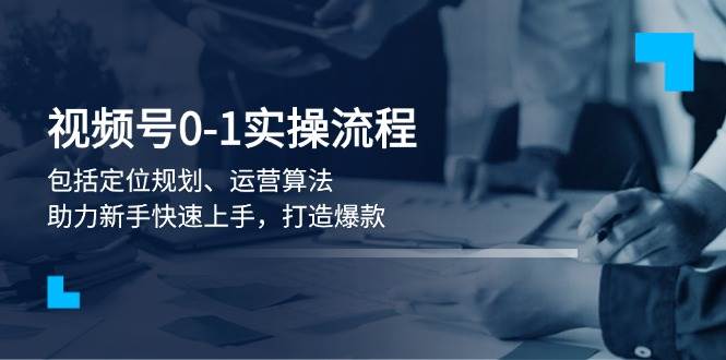 视频号0-1实战流程，包括定位规划、运营算法，助力新手快速上手，打造爆款-3YVIP资源库