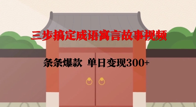 三步搞定成语寓言故事视频，条条爆款，单日变现300+-3YVIP资源库