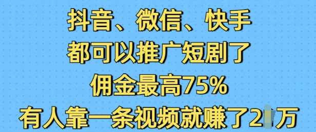 抖音微信快手都可以推广短剧了，佣金最高75%，有人靠一条视频就挣了2W-3YVIP资源库
