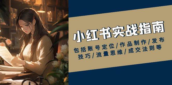 小红书实战指南，包括账号定位/作品制作/发布技巧/流量思维/成交法则等-3YVIP资源库
