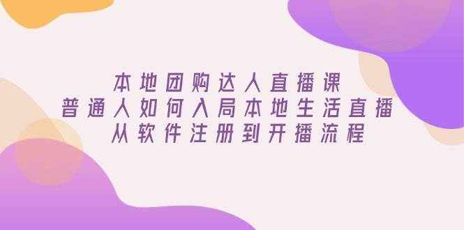 本地团购达人直播课：普通人如何入局本地生活直播, 从软件注册到开播流程-3YVIP资源库