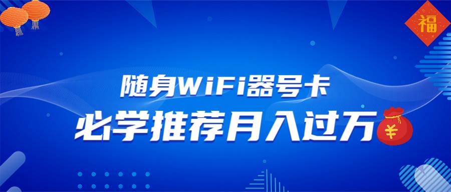 （13986期）随身WiFi器推广，月入过万，多种变现渠道来一场翻身之战-3YVIP资源库