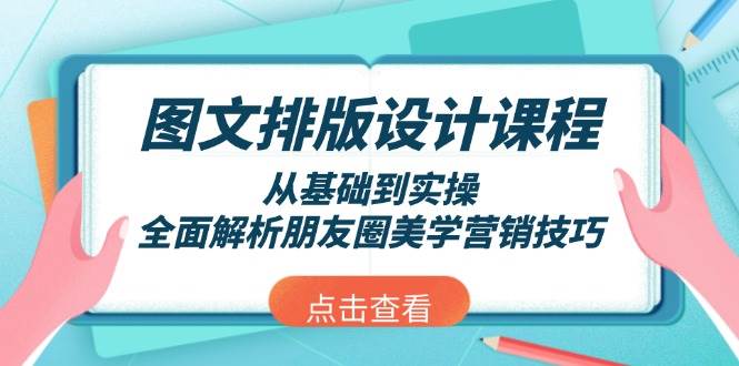 （13990期）图文排版设计课程，从基础到实操，全面解析朋友圈美学营销技巧-3YVIP资源库