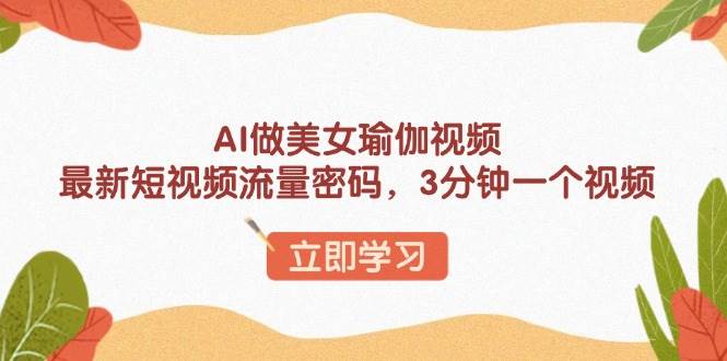 （13992期）AI做美女瑜伽视频，最新短视频流量密码，3分钟一个视频-3YVIP资源库