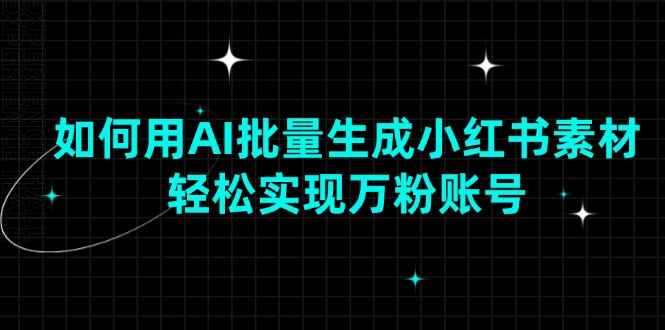 （13992期）如何用AI批量生成小红书素材，轻松实现万粉账号-3YVIP资源库
