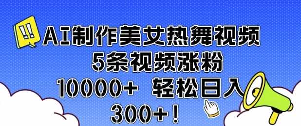 AI制作美女热舞视频 5条视频涨粉10000+ 轻松日入3张-3YVIP资源库