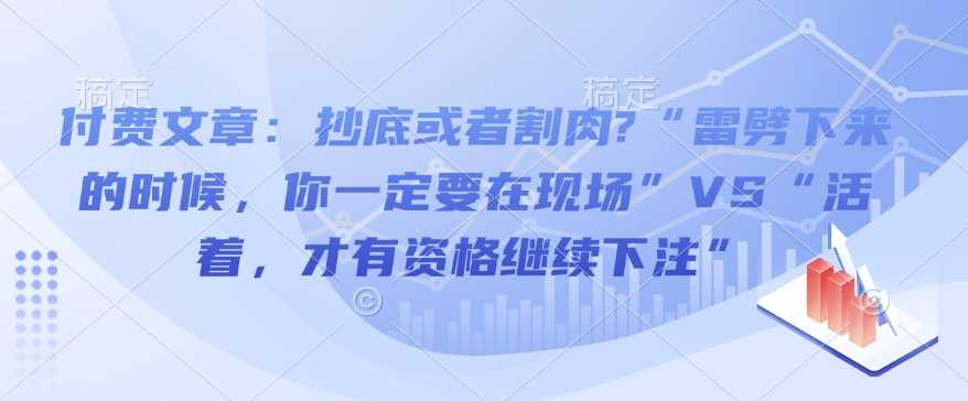 付费文章：抄底或者割肉?“雷劈下来的时候，你一定要在现场”VS“活着，才有资格继续下注”-3YVIP资源库