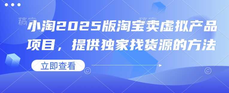 小淘2025版淘宝卖虚拟产品项目，提供独家找货源的方法-3YVIP资源库