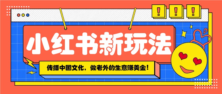 小红书流量新玩法，传播中国传统文化的同时，做老外的生意赚美金！-3YVIP资源库