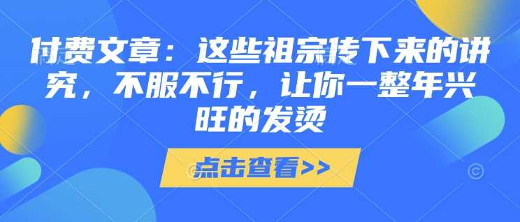 付费文章：这些祖宗传下来的讲究，不服不行，让你一整年兴旺的发烫!(全文收藏)-3YVIP资源库