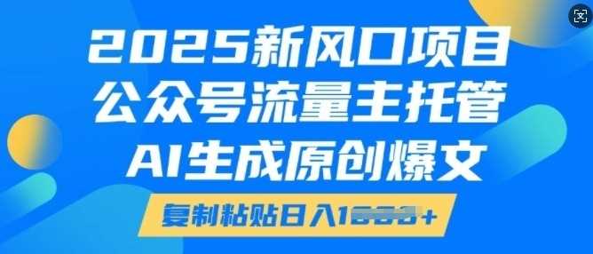 2025新风口项目，公众号流量主托管，AI生成原创爆文，复制粘贴日入多张-3YVIP资源库