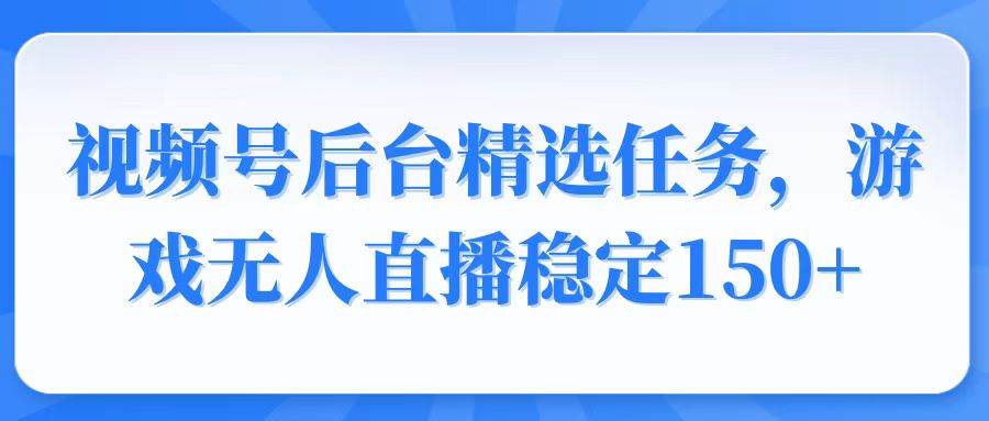 （14004期）视频号精选变现任务，游戏无人直播稳定150+-3YVIP资源库