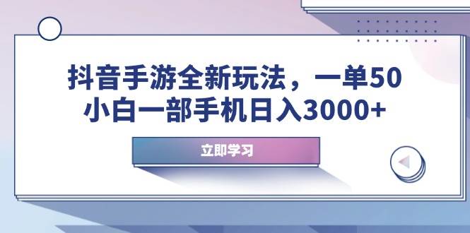 （14007期）抖音手游全新玩法，一单50，小白一部手机日入3000+-3YVIP资源库