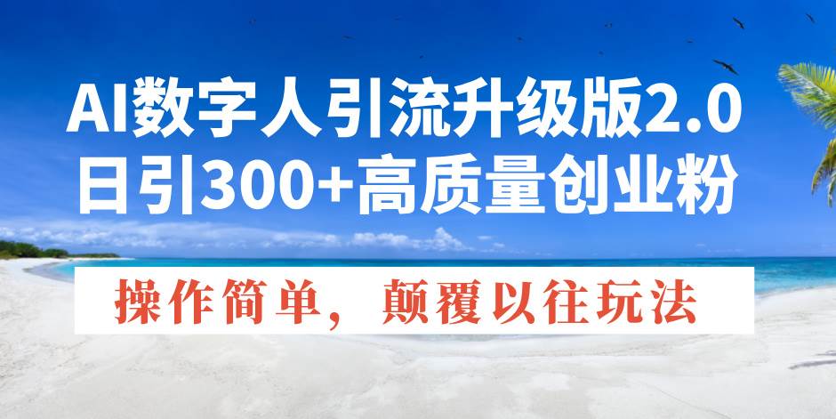 （14012期）AI数字人引流升级版2.0，日引300+高质量创业粉，操作简单，颠覆以往玩法-3YVIP资源库
