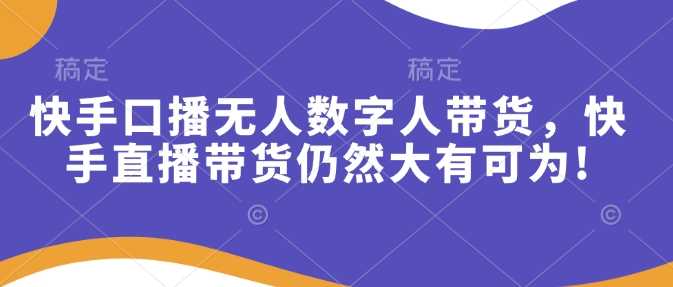 快手口播无人数字人带货，快手直播带货仍然大有可为!-3YVIP资源库