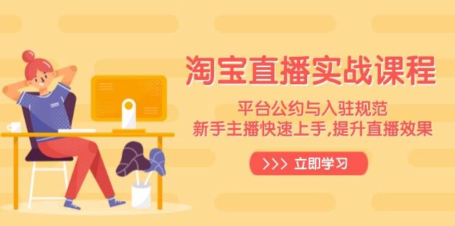 （14024期）淘宝直播实战课程，平台公约与入驻规范，新手主播快速上手, 提升直播效果-3YVIP资源库