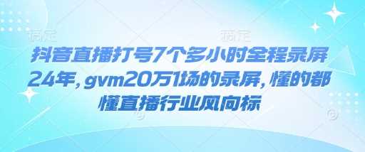 抖音直播打号7个多小时全程录屏24年，gvm20万1场的录屏，懂的都懂直播行业风向标-3YVIP资源库