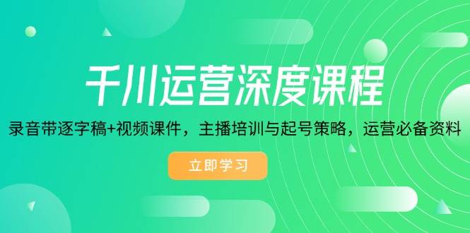 （14031期）千川运营深度课程，录音带逐字稿+视频课件，主播培训与起号策略，运营…-3YVIP资源库