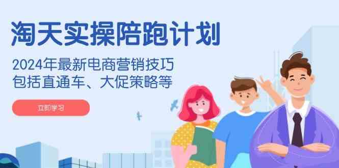 淘天实操陪跑计划，2024年最新电商营销技巧，包括直通车、大促策略等-3YVIP资源库