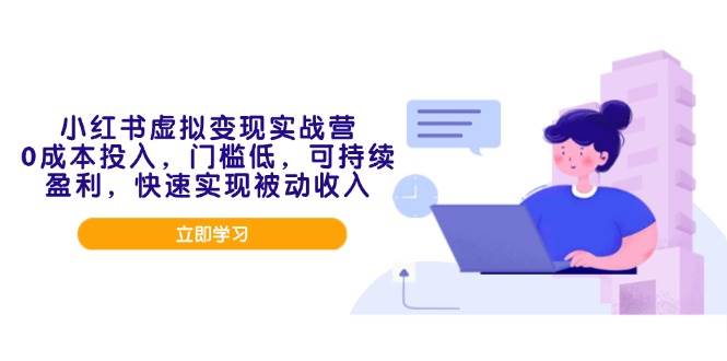 （14045期）小红书虚拟变现实战营，0成本投入，门槛低，可持续盈利，快速实现被动收入-3YVIP资源库