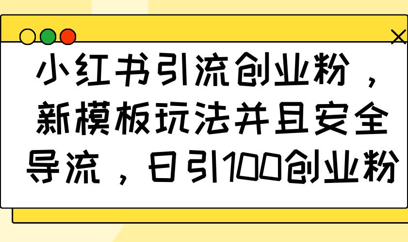（14053期）小红书引流创业粉，新模板玩法并且安全导流，日引100创业粉-3YVIP资源库