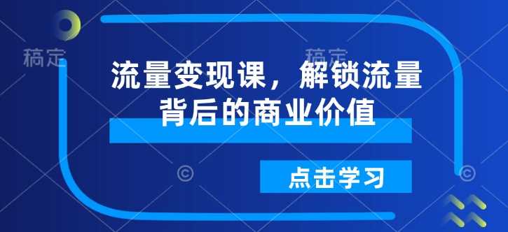 流量变现课，解锁流量背后的商业价值-3YVIP资源库