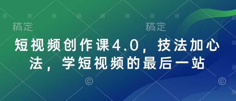 短视频创作课4.0，技法加心法，学短视频的最后一站-3YVIP资源库
