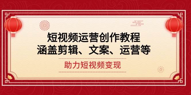 （14058期）短视频运营创作教程，涵盖剪辑、文案、运营等，助力短视频变现-3YVIP资源库