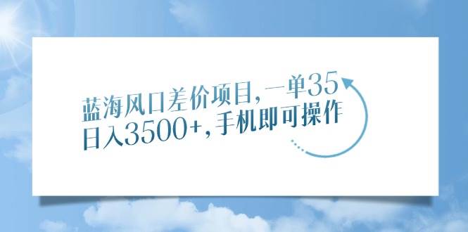 （14059期）蓝海风口差价项目，一单35，日入3500+，手机即可操作-3YVIP资源库