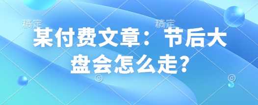 某付费文章：节后大盘会怎么走?-3YVIP资源库