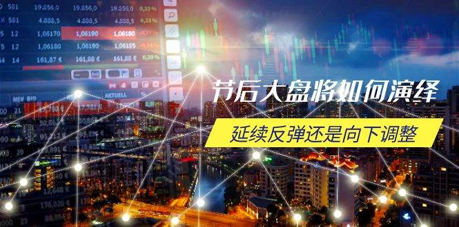 （14065期）节后大盘将如何演绎，延续反弹还是向下调整，关键时间点和空间位待解-3YVIP资源库