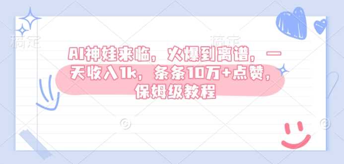 AI神娃来临，火爆到离谱，一天收入1k，条条10万+点赞，保姆级教程-3YVIP资源库