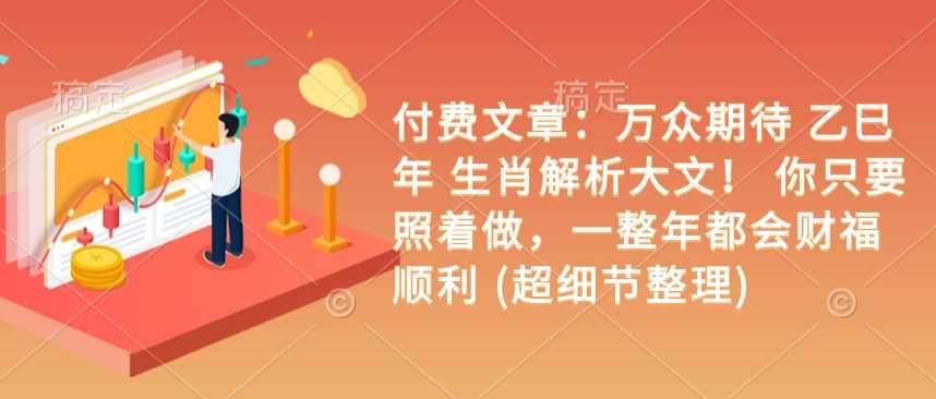 付费文章：万众期待 乙巳年 生肖解析大文！ 你只要照着做，一整年都会财福顺利 (超细节整理)-3YVIP资源库